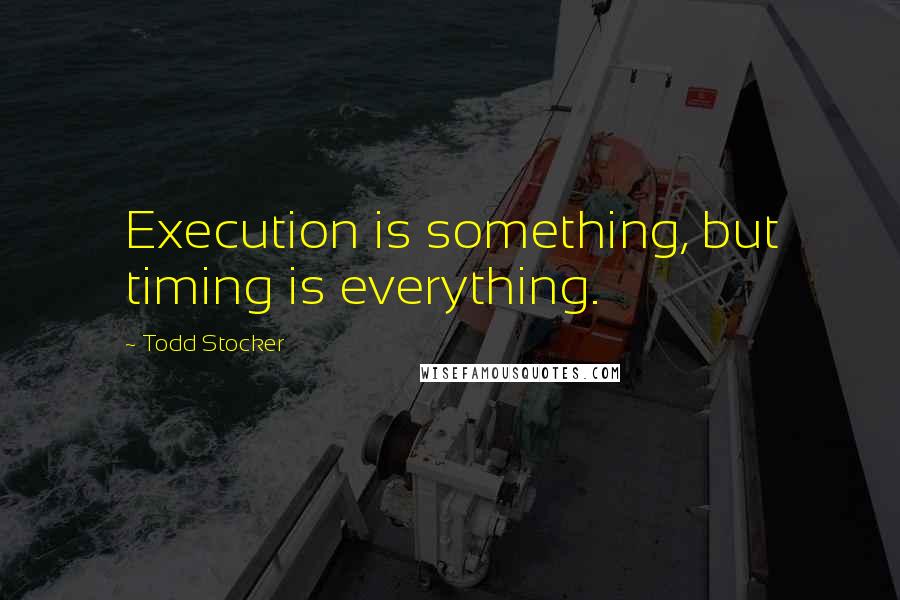 Todd Stocker Quotes: Execution is something, but timing is everything.