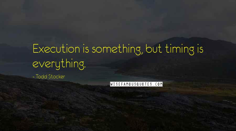 Todd Stocker Quotes: Execution is something, but timing is everything.