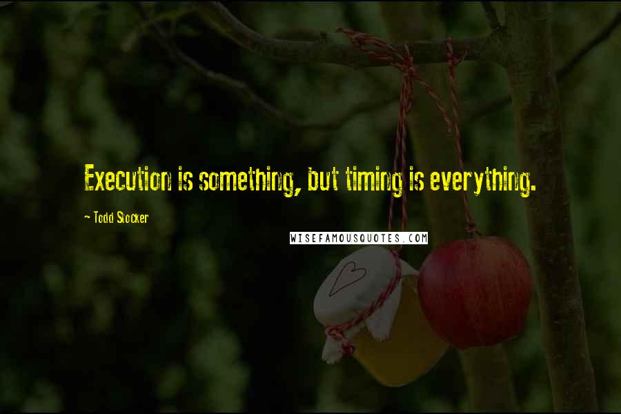 Todd Stocker Quotes: Execution is something, but timing is everything.