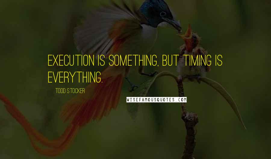 Todd Stocker Quotes: Execution is something, but timing is everything.