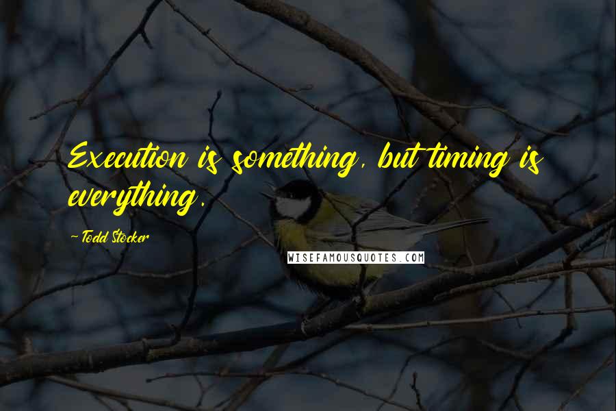 Todd Stocker Quotes: Execution is something, but timing is everything.