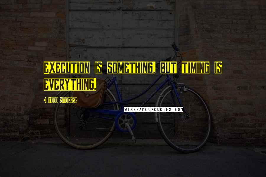 Todd Stocker Quotes: Execution is something, but timing is everything.