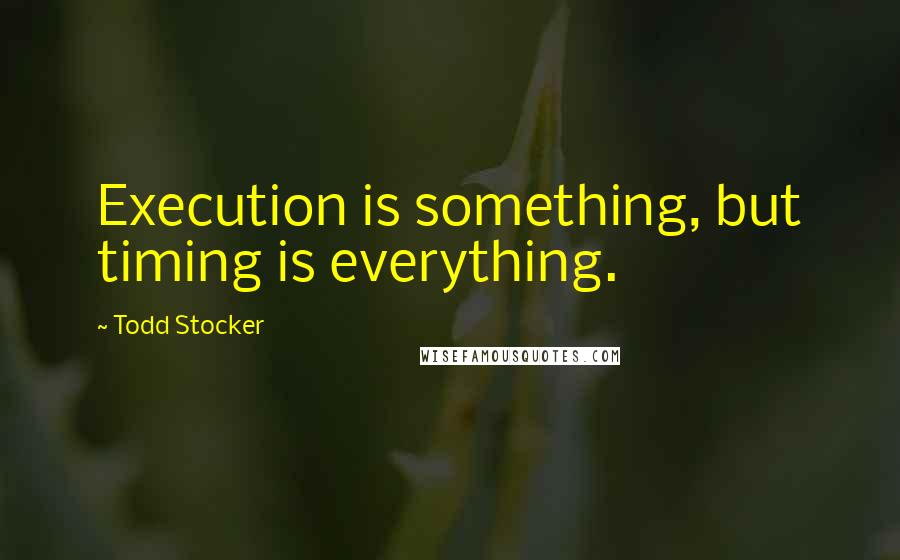 Todd Stocker Quotes: Execution is something, but timing is everything.