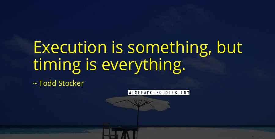 Todd Stocker Quotes: Execution is something, but timing is everything.