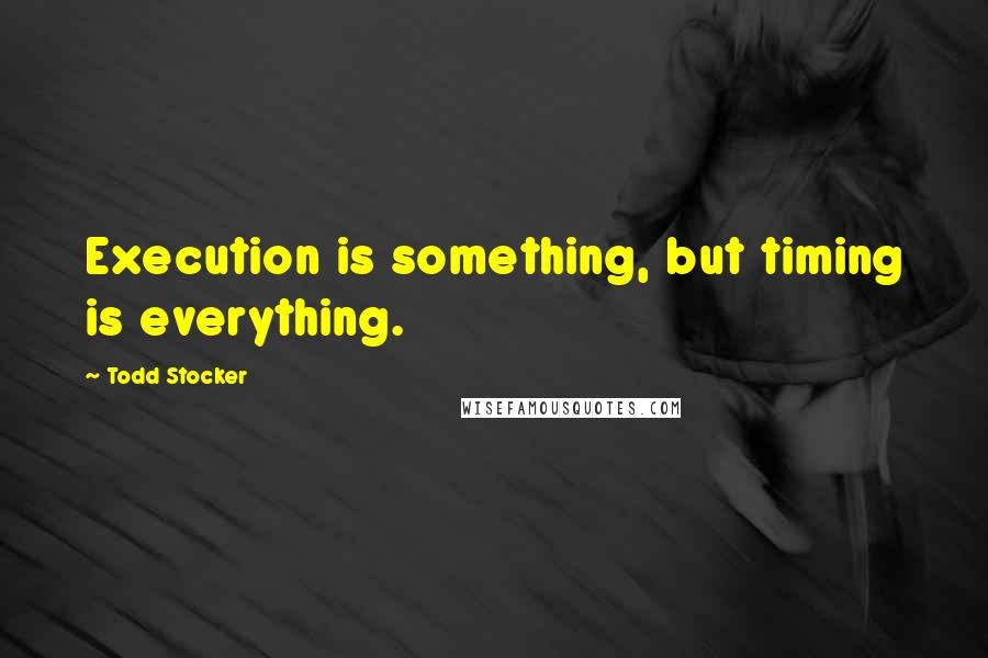 Todd Stocker Quotes: Execution is something, but timing is everything.