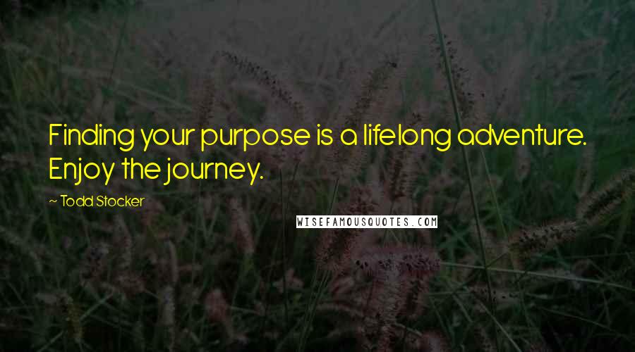 Todd Stocker Quotes: Finding your purpose is a lifelong adventure. Enjoy the journey.