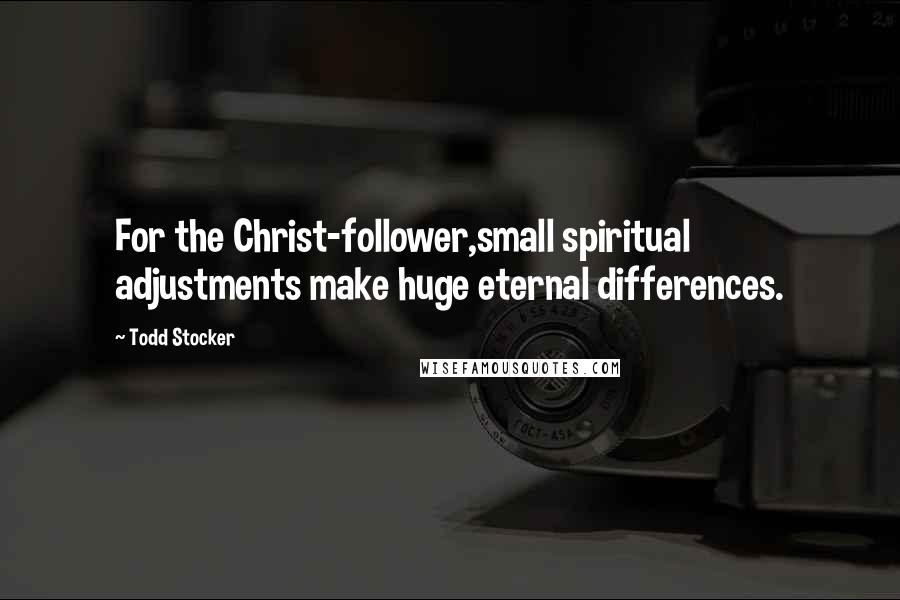 Todd Stocker Quotes: For the Christ-follower,small spiritual adjustments make huge eternal differences.