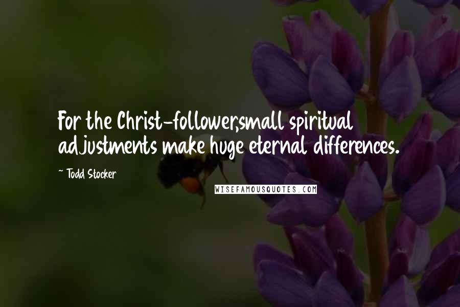 Todd Stocker Quotes: For the Christ-follower,small spiritual adjustments make huge eternal differences.