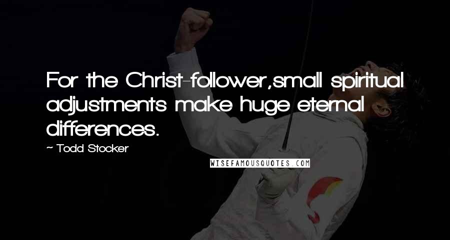 Todd Stocker Quotes: For the Christ-follower,small spiritual adjustments make huge eternal differences.