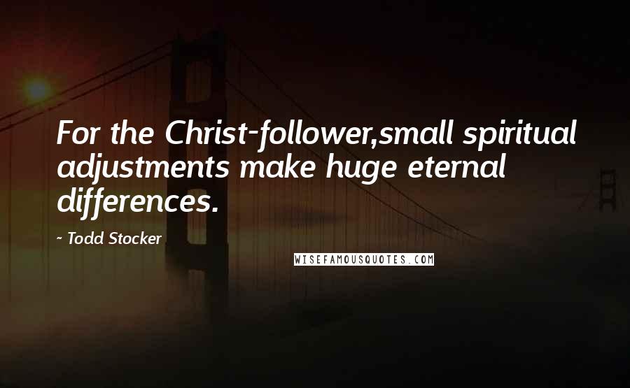 Todd Stocker Quotes: For the Christ-follower,small spiritual adjustments make huge eternal differences.