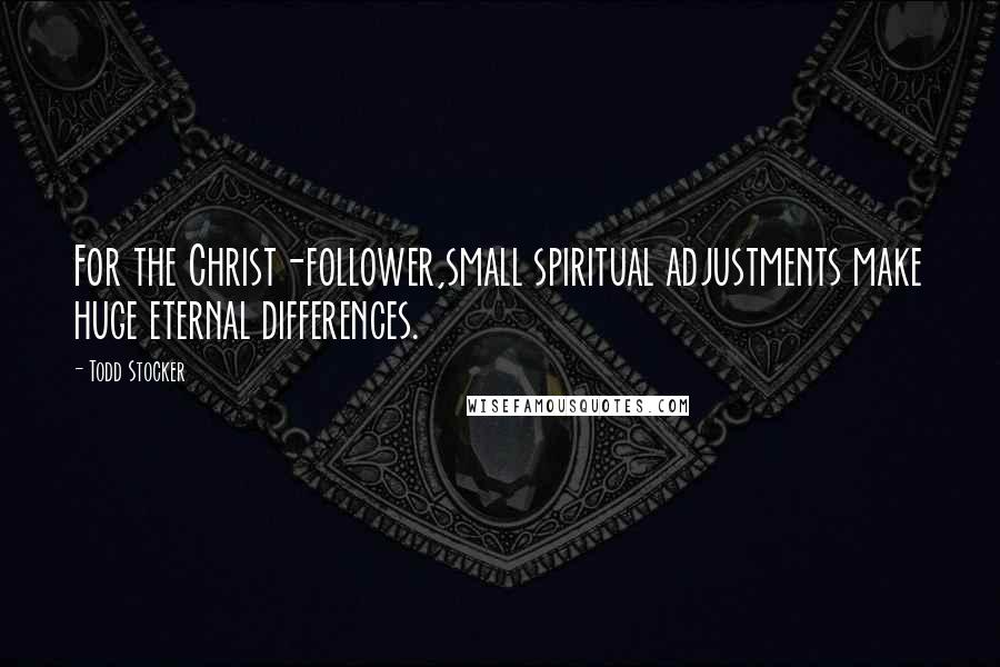 Todd Stocker Quotes: For the Christ-follower,small spiritual adjustments make huge eternal differences.