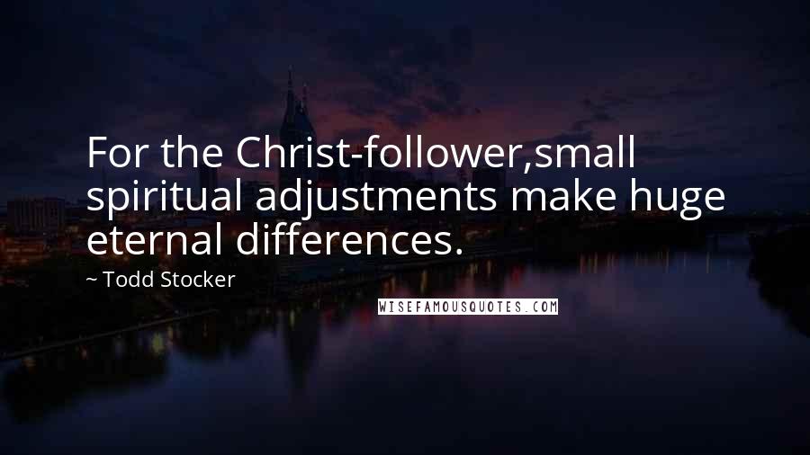 Todd Stocker Quotes: For the Christ-follower,small spiritual adjustments make huge eternal differences.