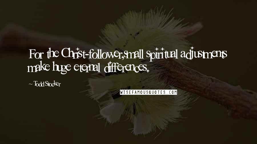 Todd Stocker Quotes: For the Christ-follower,small spiritual adjustments make huge eternal differences.