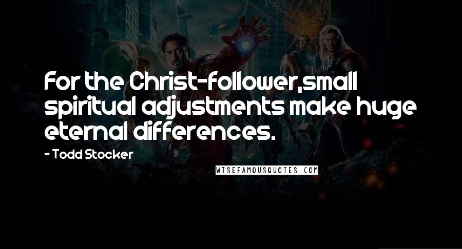 Todd Stocker Quotes: For the Christ-follower,small spiritual adjustments make huge eternal differences.