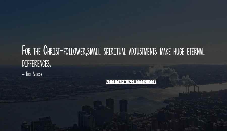 Todd Stocker Quotes: For the Christ-follower,small spiritual adjustments make huge eternal differences.