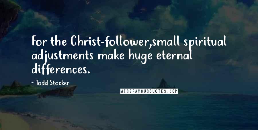 Todd Stocker Quotes: For the Christ-follower,small spiritual adjustments make huge eternal differences.