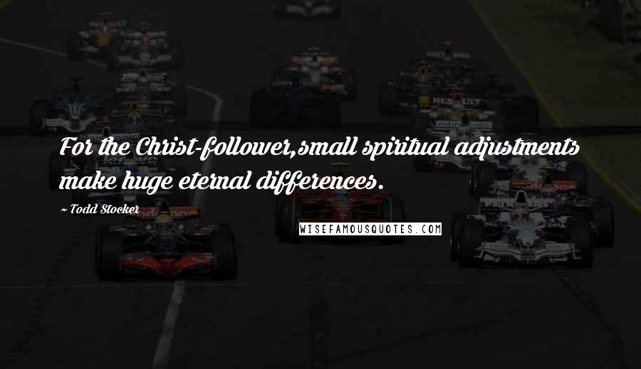 Todd Stocker Quotes: For the Christ-follower,small spiritual adjustments make huge eternal differences.