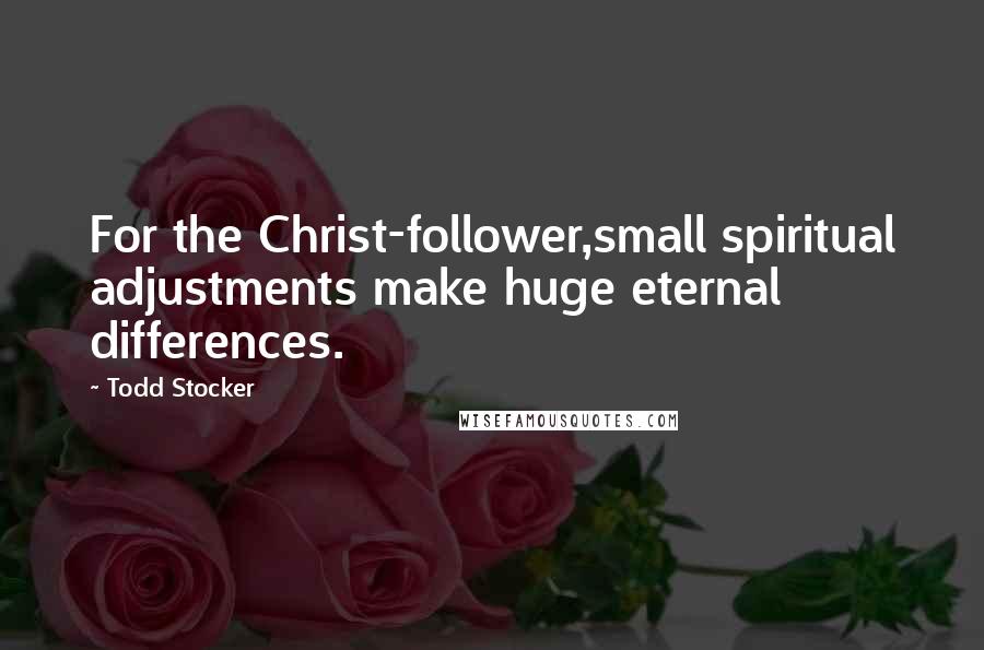 Todd Stocker Quotes: For the Christ-follower,small spiritual adjustments make huge eternal differences.