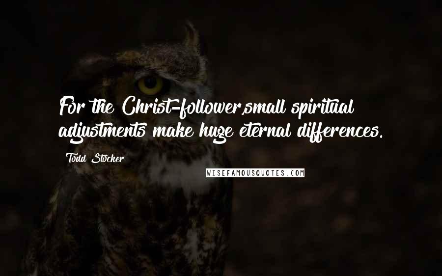 Todd Stocker Quotes: For the Christ-follower,small spiritual adjustments make huge eternal differences.