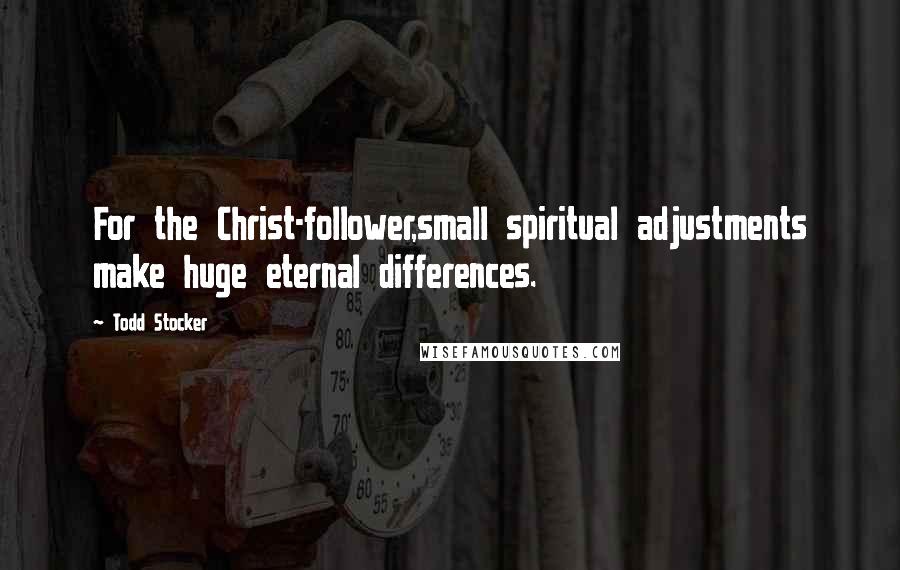 Todd Stocker Quotes: For the Christ-follower,small spiritual adjustments make huge eternal differences.