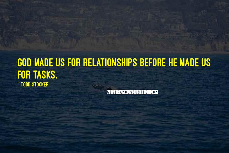 Todd Stocker Quotes: God made us for relationships before he made us for tasks.