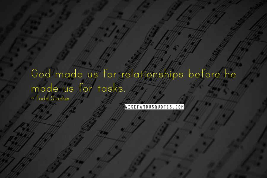 Todd Stocker Quotes: God made us for relationships before he made us for tasks.