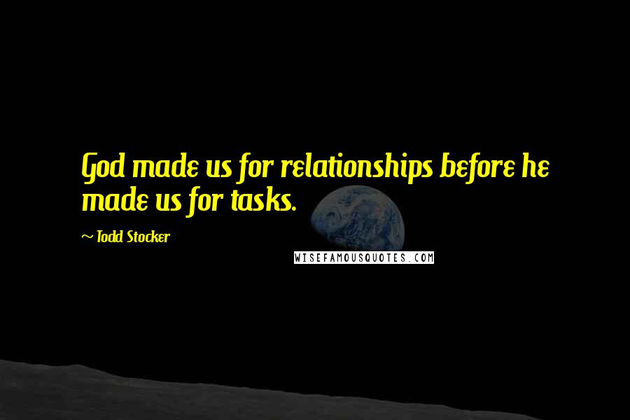 Todd Stocker Quotes: God made us for relationships before he made us for tasks.
