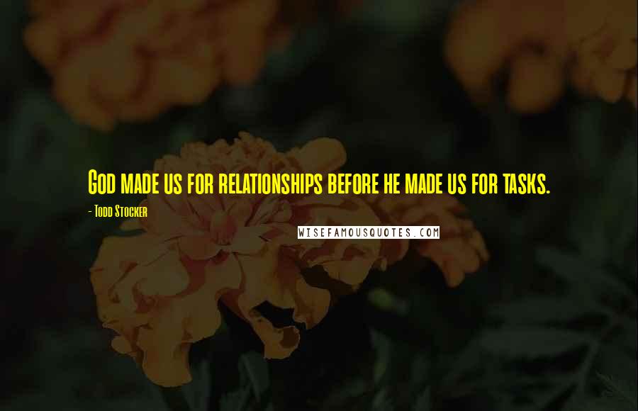 Todd Stocker Quotes: God made us for relationships before he made us for tasks.