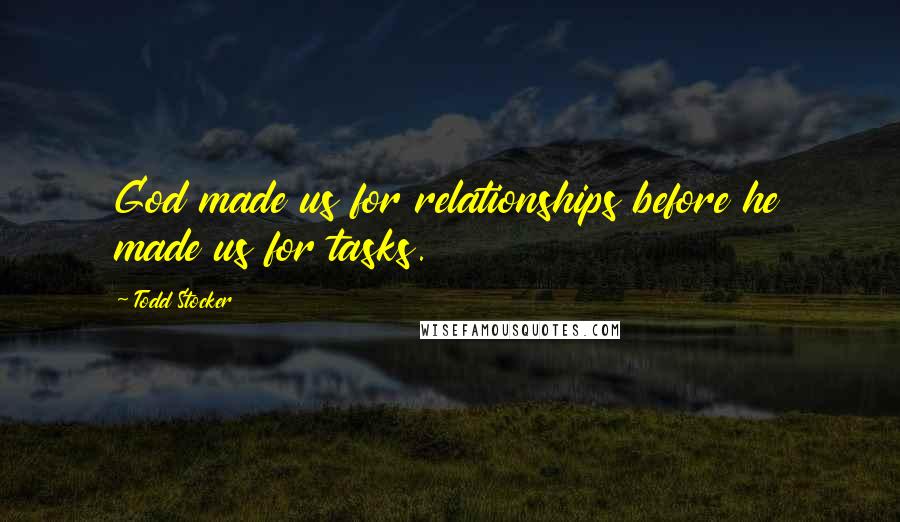 Todd Stocker Quotes: God made us for relationships before he made us for tasks.