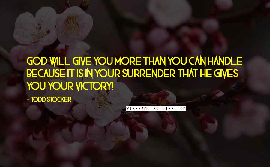 Todd Stocker Quotes: God will give you more than you can handle because it is in your surrender that He gives you your victory!