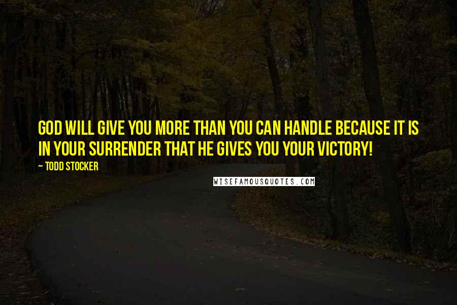 Todd Stocker Quotes: God will give you more than you can handle because it is in your surrender that He gives you your victory!