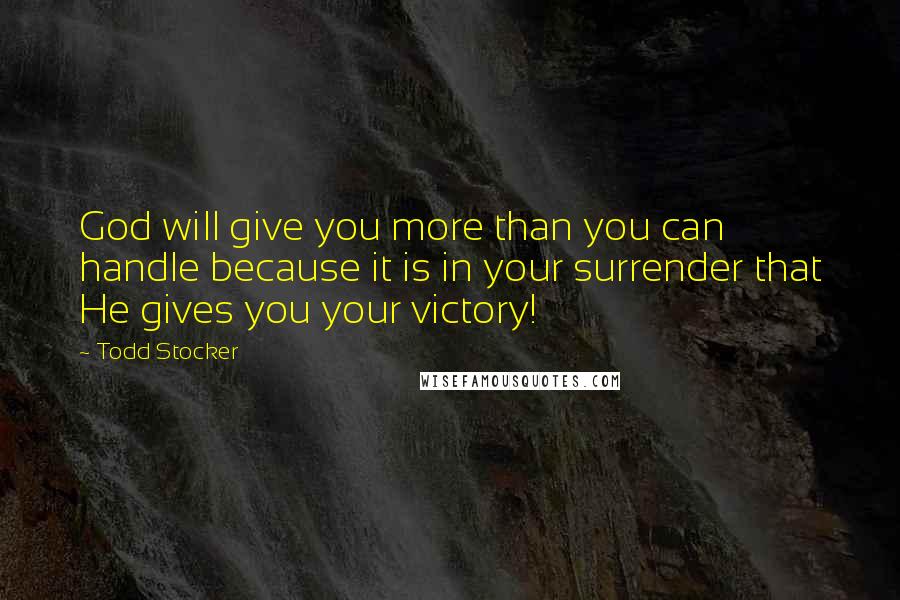 Todd Stocker Quotes: God will give you more than you can handle because it is in your surrender that He gives you your victory!