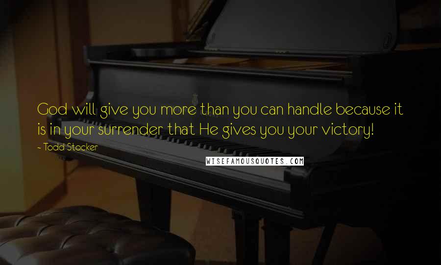 Todd Stocker Quotes: God will give you more than you can handle because it is in your surrender that He gives you your victory!