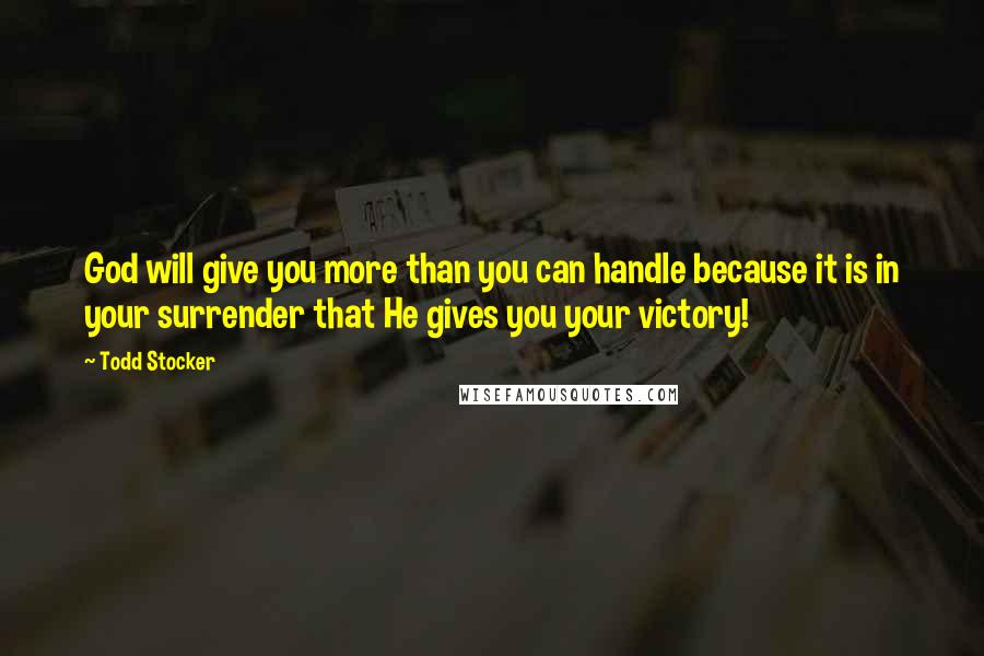 Todd Stocker Quotes: God will give you more than you can handle because it is in your surrender that He gives you your victory!