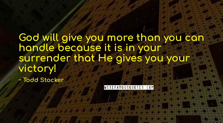 Todd Stocker Quotes: God will give you more than you can handle because it is in your surrender that He gives you your victory!