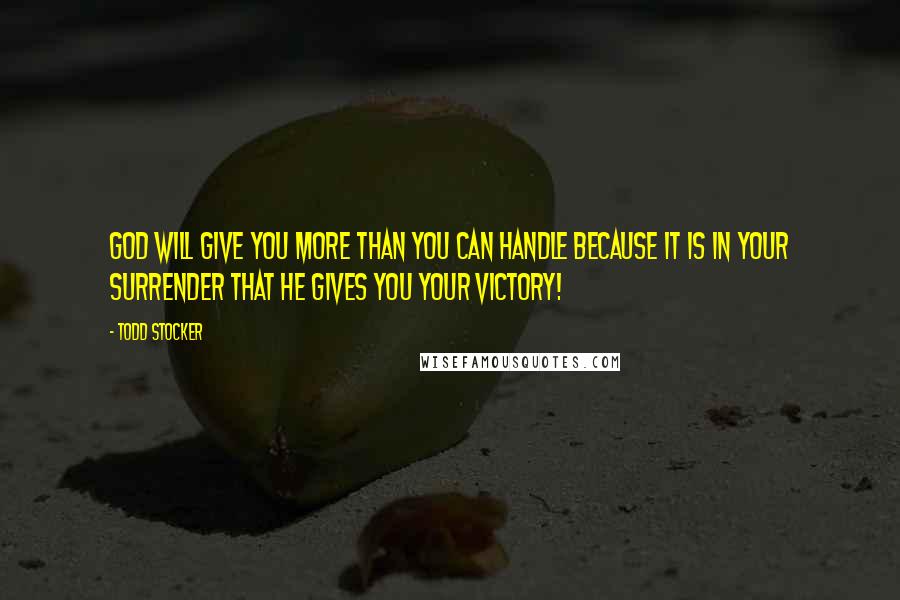 Todd Stocker Quotes: God will give you more than you can handle because it is in your surrender that He gives you your victory!