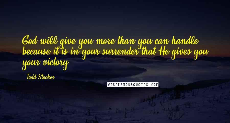 Todd Stocker Quotes: God will give you more than you can handle because it is in your surrender that He gives you your victory!