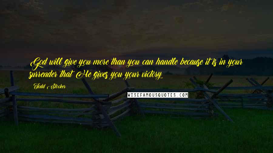 Todd Stocker Quotes: God will give you more than you can handle because it is in your surrender that He gives you your victory!