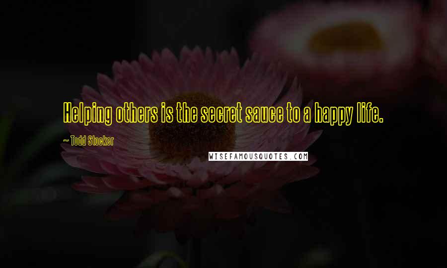 Todd Stocker Quotes: Helping others is the secret sauce to a happy life.