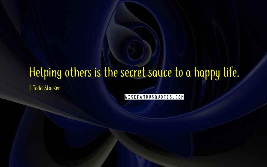 Todd Stocker Quotes: Helping others is the secret sauce to a happy life.