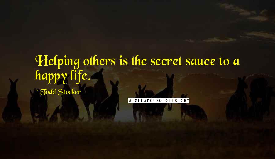 Todd Stocker Quotes: Helping others is the secret sauce to a happy life.