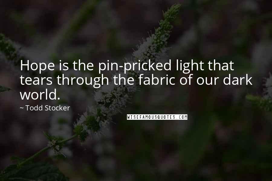 Todd Stocker Quotes: Hope is the pin-pricked light that tears through the fabric of our dark world.