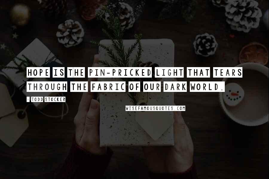 Todd Stocker Quotes: Hope is the pin-pricked light that tears through the fabric of our dark world.