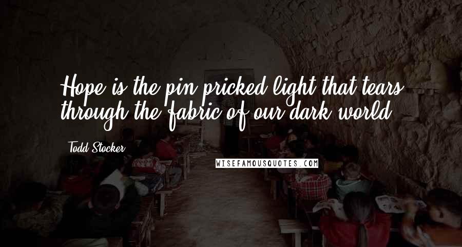 Todd Stocker Quotes: Hope is the pin-pricked light that tears through the fabric of our dark world.