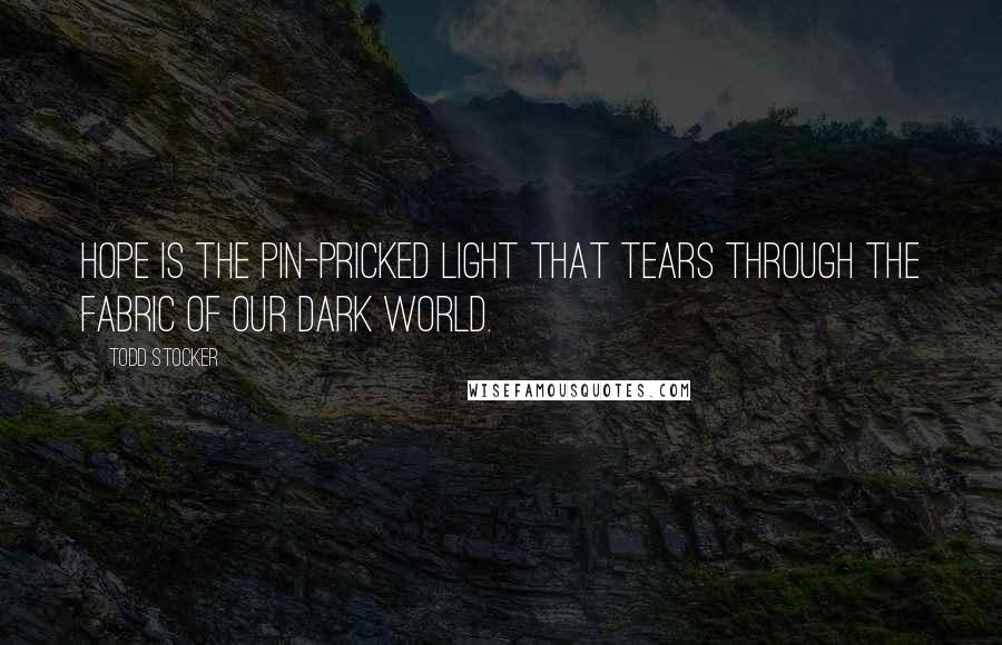 Todd Stocker Quotes: Hope is the pin-pricked light that tears through the fabric of our dark world.