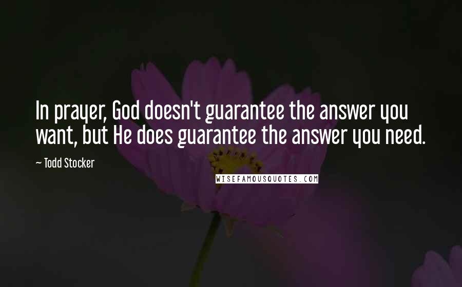 Todd Stocker Quotes: In prayer, God doesn't guarantee the answer you want, but He does guarantee the answer you need.