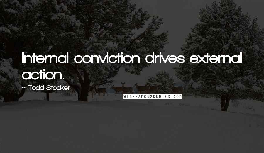 Todd Stocker Quotes: Internal conviction drives external action.