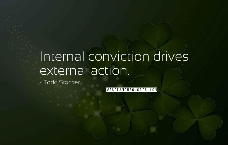 Todd Stocker Quotes: Internal conviction drives external action.