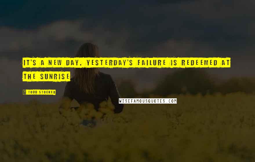 Todd Stocker Quotes: It's a new day. Yesterday's failure is redeemed at the sunrise