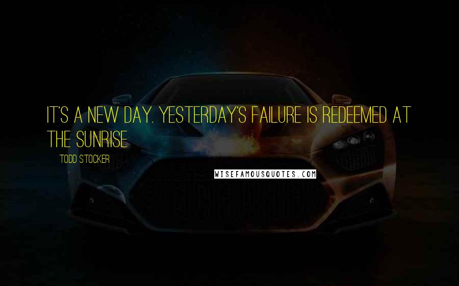 Todd Stocker Quotes: It's a new day. Yesterday's failure is redeemed at the sunrise